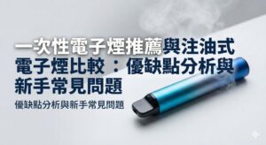 一次性電子煙推薦與注油式電子煙比較：優缺點分析與新手常見問題