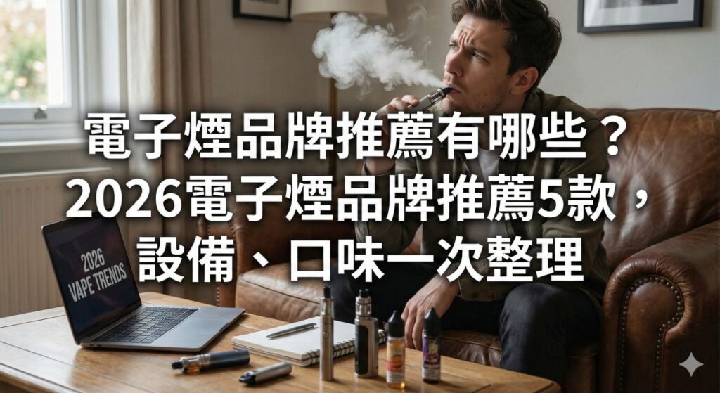 電子煙品牌推薦有哪些？2026電子煙品牌推薦5款，設備、口味一次整理