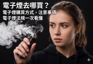 電子煙去哪買？電子煙購買方式、注意事項、電子煙法規一次看懂